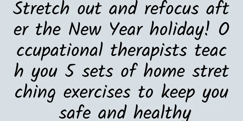 Stretch out and refocus after the New Year holiday! Occupational therapists teach you 5 sets of home stretching exercises to keep you safe and healthy