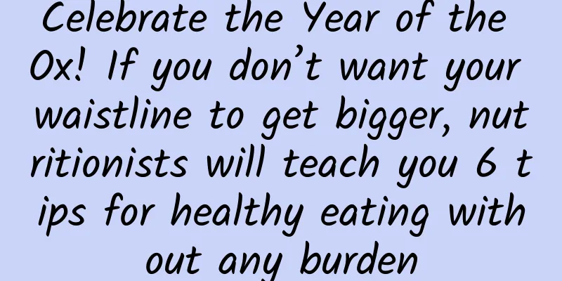 Celebrate the Year of the Ox! If you don’t want your waistline to get bigger, nutritionists will teach you 6 tips for healthy eating without any burden
