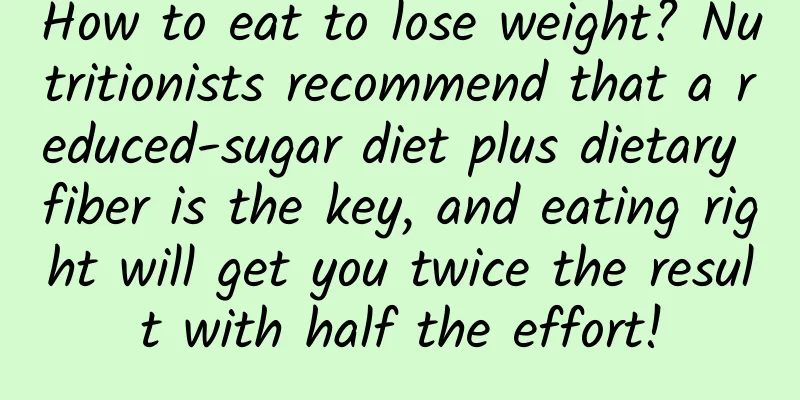 How to eat to lose weight? Nutritionists recommend that a reduced-sugar diet plus dietary fiber is the key, and eating right will get you twice the result with half the effort!