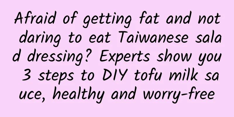Afraid of getting fat and not daring to eat Taiwanese salad dressing? Experts show you 3 steps to DIY tofu milk sauce, healthy and worry-free