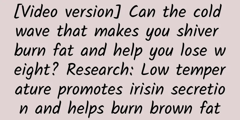 [Video version] Can the cold wave that makes you shiver burn fat and help you lose weight? Research: Low temperature promotes irisin secretion and helps burn brown fat