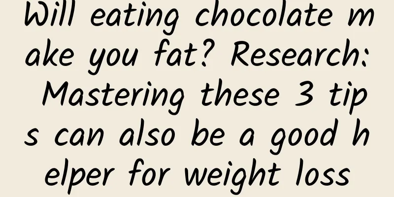 Will eating chocolate make you fat? Research: Mastering these 3 tips can also be a good helper for weight loss