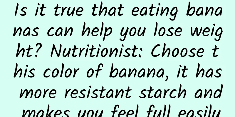 Is it true that eating bananas can help you lose weight? Nutritionist: Choose this color of banana, it has more resistant starch and makes you feel full easily