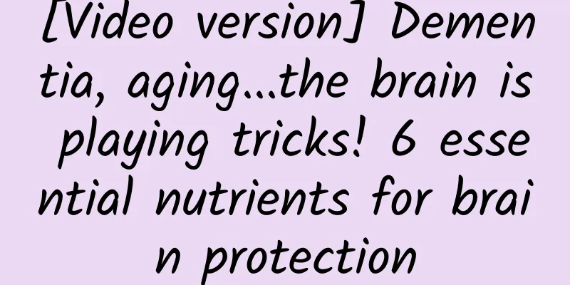 [Video version] Dementia, aging...the brain is playing tricks! 6 essential nutrients for brain protection