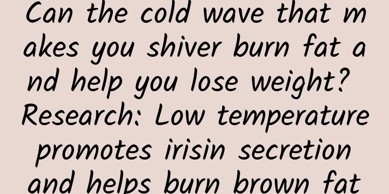 Can the cold wave that makes you shiver burn fat and help you lose weight? Research: Low temperature promotes irisin secretion and helps burn brown fat