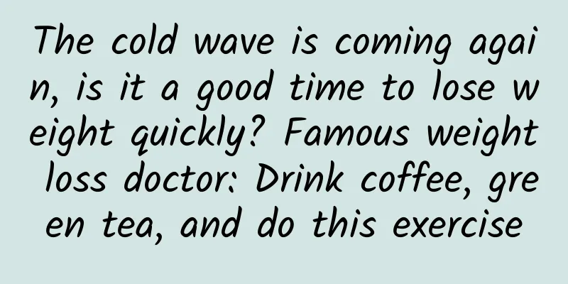 The cold wave is coming again, is it a good time to lose weight quickly? Famous weight loss doctor: Drink coffee, green tea, and do this exercise