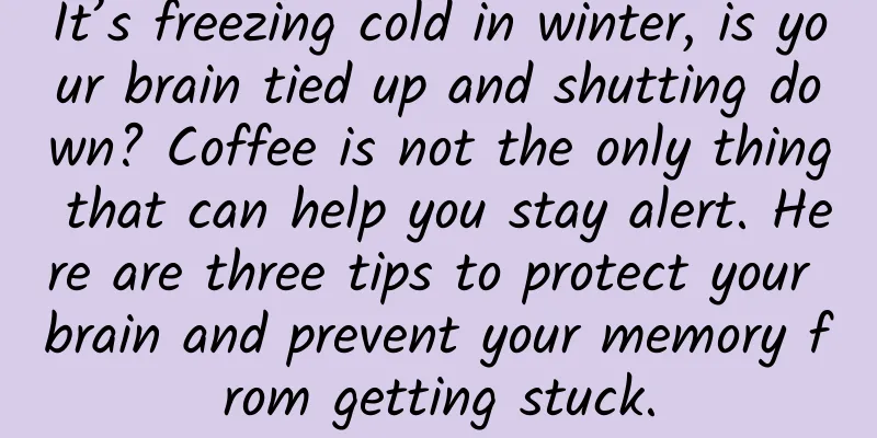 It’s freezing cold in winter, is your brain tied up and shutting down? Coffee is not the only thing that can help you stay alert. Here are three tips to protect your brain and prevent your memory from getting stuck.