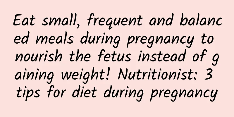 Eat small, frequent and balanced meals during pregnancy to nourish the fetus instead of gaining weight! Nutritionist: 3 tips for diet during pregnancy