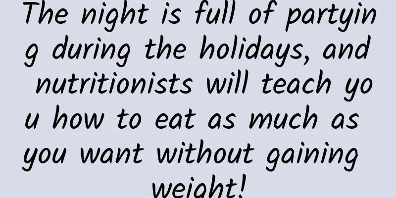 The night is full of partying during the holidays, and nutritionists will teach you how to eat as much as you want without gaining weight!