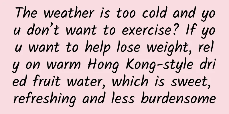 The weather is too cold and you don’t want to exercise? If you want to help lose weight, rely on warm Hong Kong-style dried fruit water, which is sweet, refreshing and less burdensome