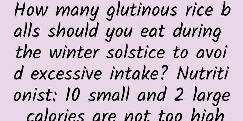How many glutinous rice balls should you eat during the winter solstice to avoid excessive intake? Nutritionist: 10 small and 2 large calories are not too high