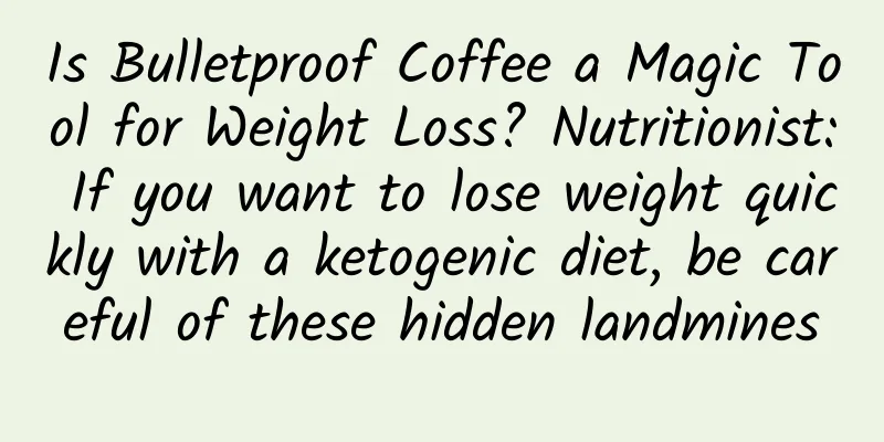 Is Bulletproof Coffee a Magic Tool for Weight Loss? Nutritionist: If you want to lose weight quickly with a ketogenic diet, be careful of these hidden landmines