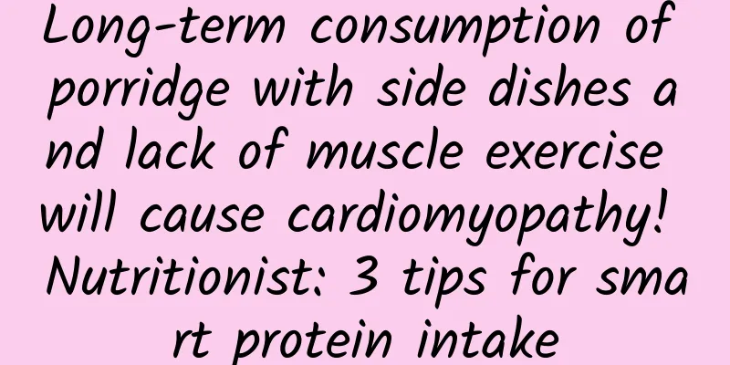 Long-term consumption of porridge with side dishes and lack of muscle exercise will cause cardiomyopathy! Nutritionist: 3 tips for smart protein intake