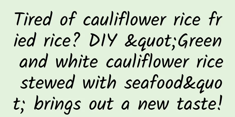 Tired of cauliflower rice fried rice? DIY "Green and white cauliflower rice stewed with seafood" brings out a new taste!