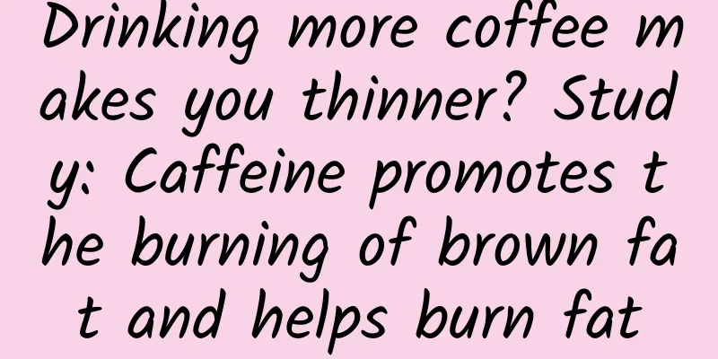 Drinking more coffee makes you thinner? Study: Caffeine promotes the burning of brown fat and helps burn fat