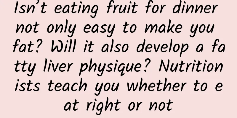 Isn’t eating fruit for dinner not only easy to make you fat? Will it also develop a fatty liver physique? Nutritionists teach you whether to eat right or not