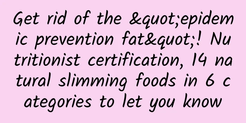 Get rid of the "epidemic prevention fat"! Nutritionist certification, 14 natural slimming foods in 6 categories to let you know