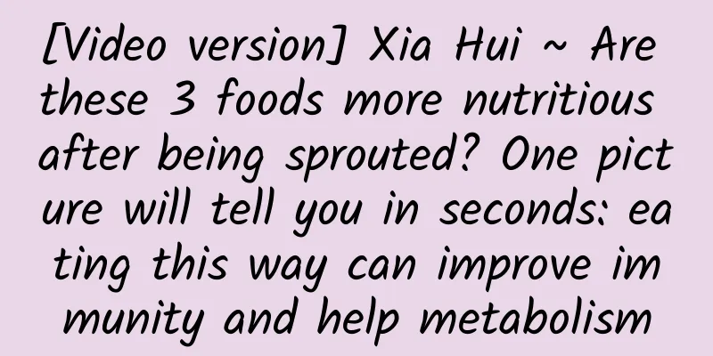 [Video version] Xia Hui ~ Are these 3 foods more nutritious after being sprouted? One picture will tell you in seconds: eating this way can improve immunity and help metabolism