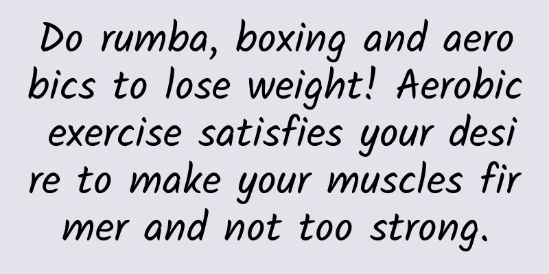 Do rumba, boxing and aerobics to lose weight! Aerobic exercise satisfies your desire to make your muscles firmer and not too strong.