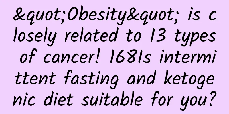 "Obesity" is closely related to 13 types of cancer! 168Is intermittent fasting and ketogenic diet suitable for you?