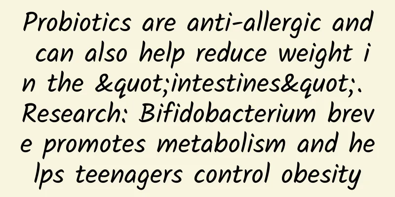 Probiotics are anti-allergic and can also help reduce weight in the "intestines". Research: Bifidobacterium breve promotes metabolism and helps teenagers control obesity