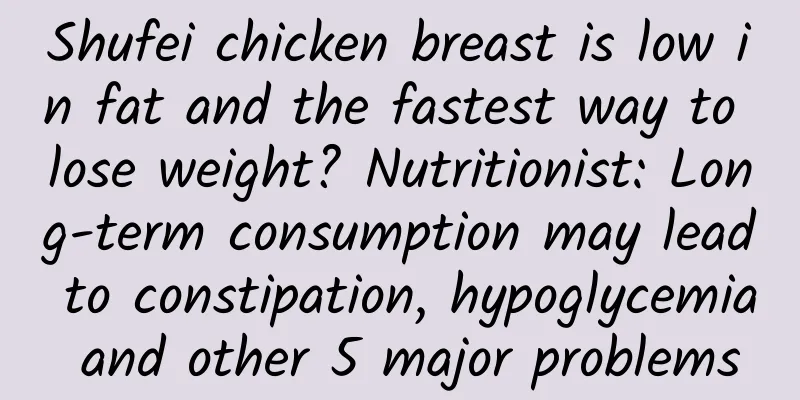 Shufei chicken breast is low in fat and the fastest way to lose weight? Nutritionist: Long-term consumption may lead to constipation, hypoglycemia and other 5 major problems