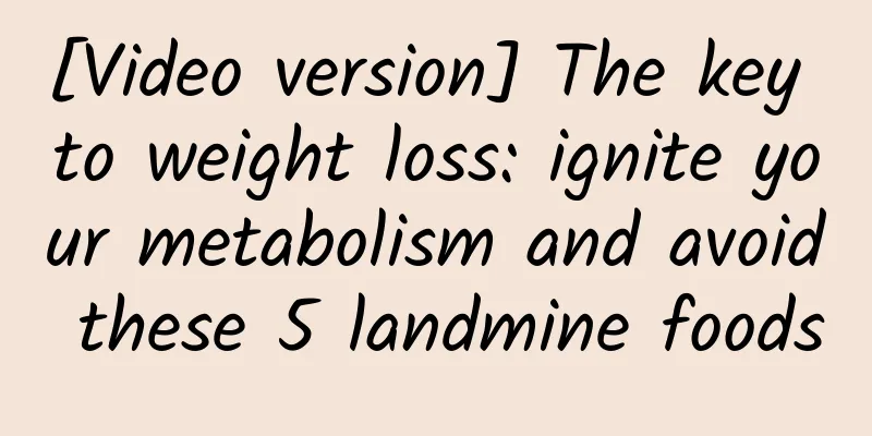 [Video version] The key to weight loss: ignite your metabolism and avoid these 5 landmine foods