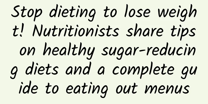 Stop dieting to lose weight! Nutritionists share tips on healthy sugar-reducing diets and a complete guide to eating out menus