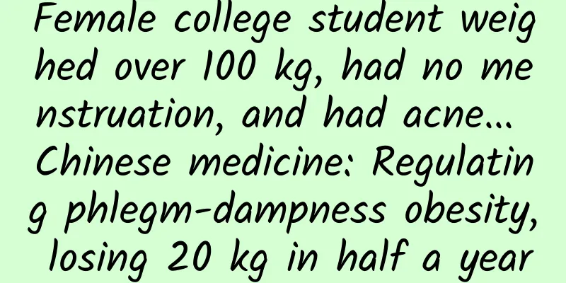 Female college student weighed over 100 kg, had no menstruation, and had acne... Chinese medicine: Regulating phlegm-dampness obesity, losing 20 kg in half a year