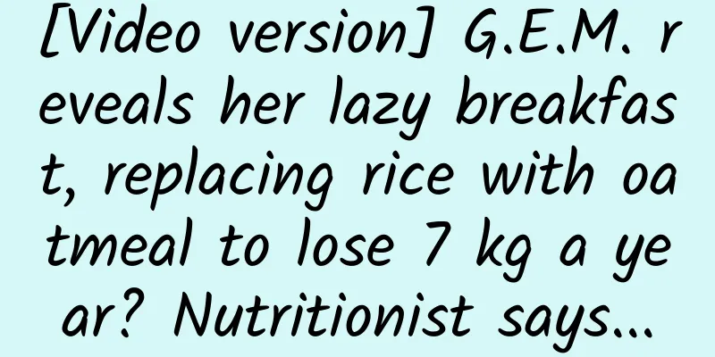 [Video version] G.E.M. reveals her lazy breakfast, replacing rice with oatmeal to lose 7 kg a year? Nutritionist says...