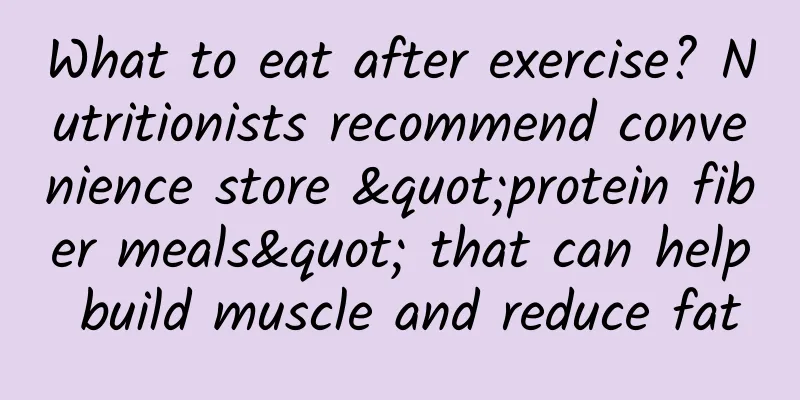 What to eat after exercise? Nutritionists recommend convenience store "protein fiber meals" that can help build muscle and reduce fat