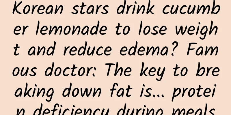 Korean stars drink cucumber lemonade to lose weight and reduce edema? Famous doctor: The key to breaking down fat is... protein deficiency during meals