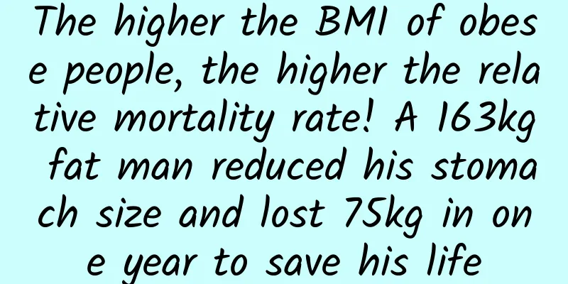 The higher the BMI of obese people, the higher the relative mortality rate! A 163kg fat man reduced his stomach size and lost 75kg in one year to save his life