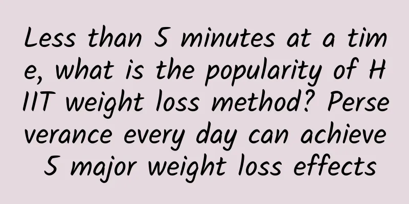 Less than 5 minutes at a time, what is the popularity of HIIT weight loss method? Perseverance every day can achieve 5 major weight loss effects