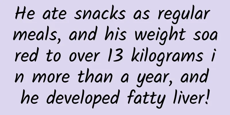 He ate snacks as regular meals, and his weight soared to over 13 kilograms in more than a year, and he developed fatty liver!