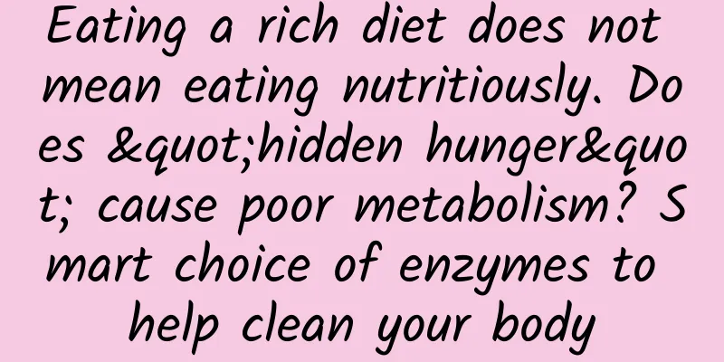 Eating a rich diet does not mean eating nutritiously. Does "hidden hunger" cause poor metabolism? Smart choice of enzymes to help clean your body