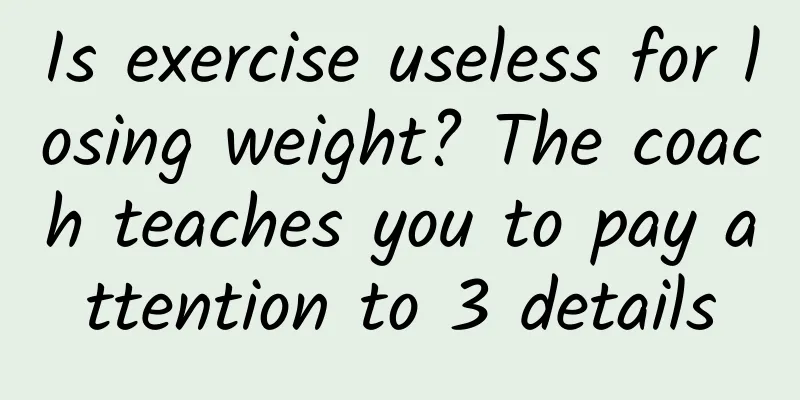 Is exercise useless for losing weight? The coach teaches you to pay attention to 3 details
