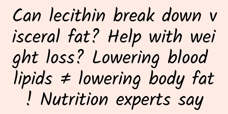 Can lecithin break down visceral fat? Help with weight loss? Lowering blood lipids ≠ lowering body fat! Nutrition experts say