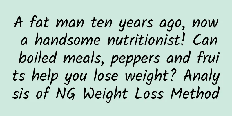 A fat man ten years ago, now a handsome nutritionist! Can boiled meals, peppers and fruits help you lose weight? Analysis of NG Weight Loss Method