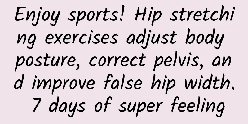 Enjoy sports! Hip stretching exercises adjust body posture, correct pelvis, and improve false hip width. 7 days of super feeling