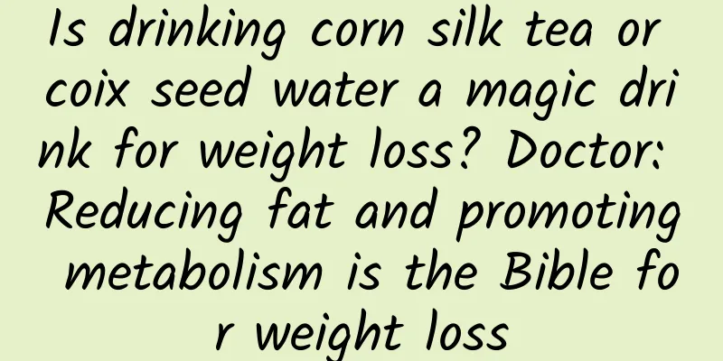Is drinking corn silk tea or coix seed water a magic drink for weight loss? Doctor: Reducing fat and promoting metabolism is the Bible for weight loss
