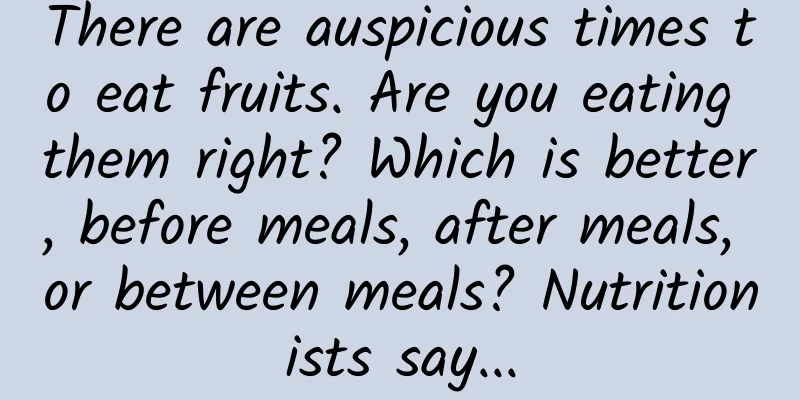 There are auspicious times to eat fruits. Are you eating them right? Which is better, before meals, after meals, or between meals? Nutritionists say...