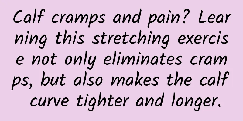 Calf cramps and pain? Learning this stretching exercise not only eliminates cramps, but also makes the calf curve tighter and longer.