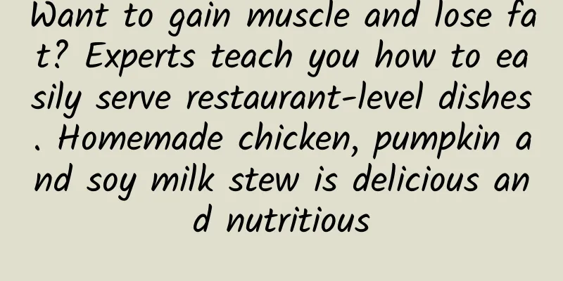 Want to gain muscle and lose fat? Experts teach you how to easily serve restaurant-level dishes. Homemade chicken, pumpkin and soy milk stew is delicious and nutritious