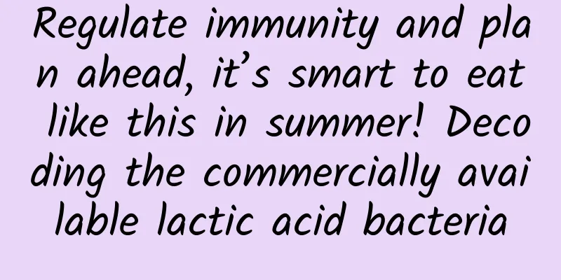 Regulate immunity and plan ahead, it’s smart to eat like this in summer! Decoding the commercially available lactic acid bacteria