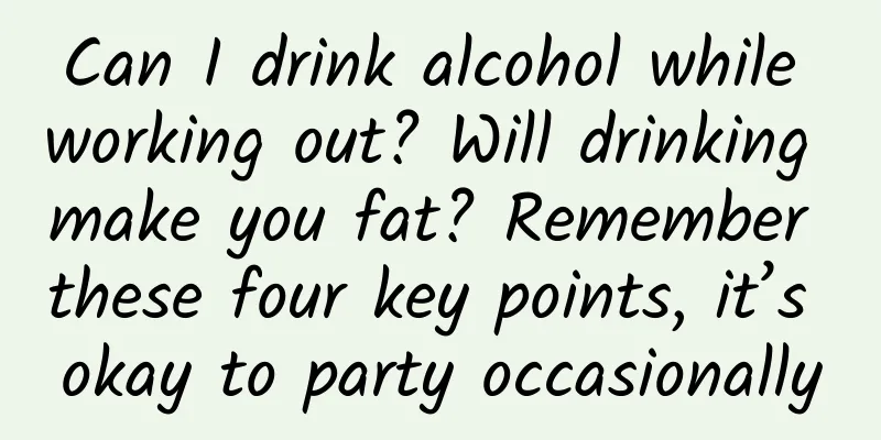 Can I drink alcohol while working out? Will drinking make you fat? Remember these four key points, it’s okay to party occasionally