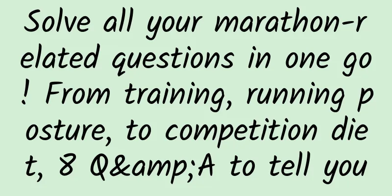 Solve all your marathon-related questions in one go! From training, running posture, to competition diet, 8 Q&A to tell you