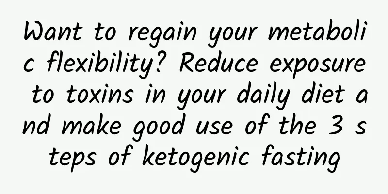 Want to regain your metabolic flexibility? Reduce exposure to toxins in your daily diet and make good use of the 3 steps of ketogenic fasting