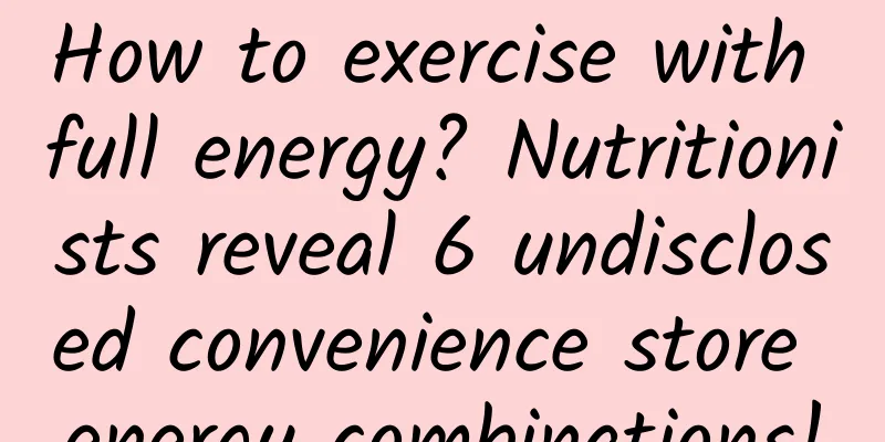 How to exercise with full energy? Nutritionists reveal 6 undisclosed convenience store energy combinations!