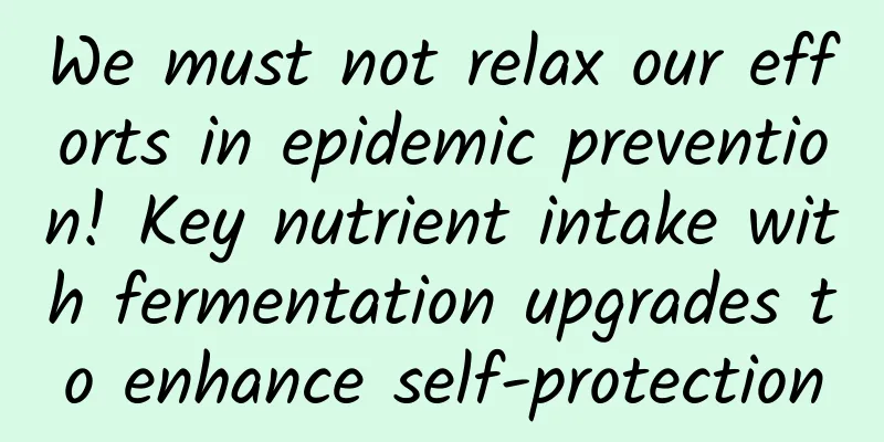 We must not relax our efforts in epidemic prevention! Key nutrient intake with fermentation upgrades to enhance self-protection